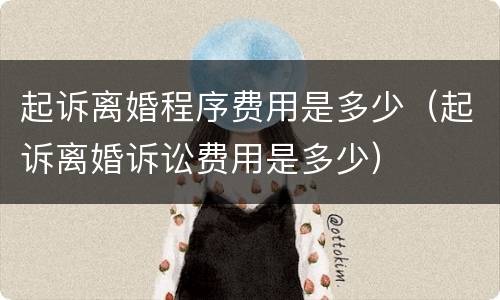起诉离婚程序费用是多少（起诉离婚诉讼费用是多少）