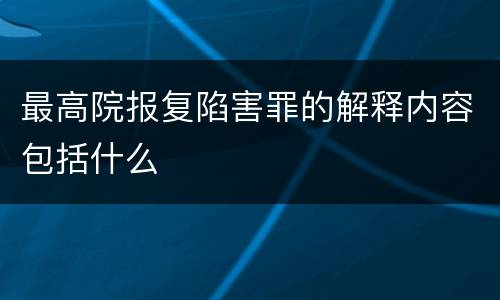 最高院报复陷害罪的解释内容包括什么