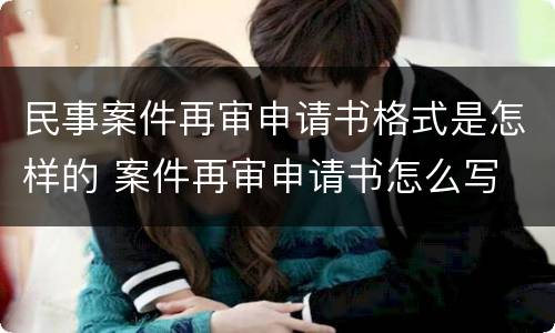 民事案件再审申请书格式是怎样的 案件再审申请书怎么写