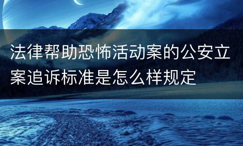 法律帮助恐怖活动案的公安立案追诉标准是怎么样规定
