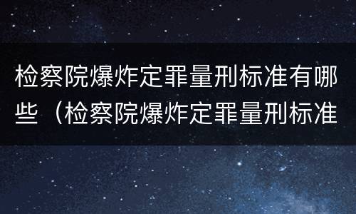 检察院爆炸定罪量刑标准有哪些（检察院爆炸定罪量刑标准有哪些规定）