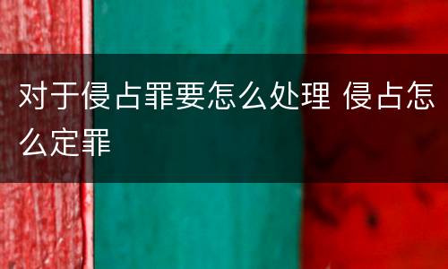 对于侵占罪要怎么处理 侵占怎么定罪