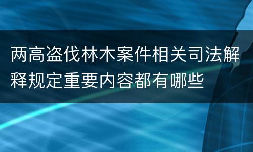 两高盗伐林木案件相关司法解释规定重要内容都有哪些