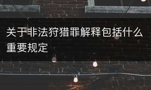 关于非法狩猎罪解释包括什么重要规定