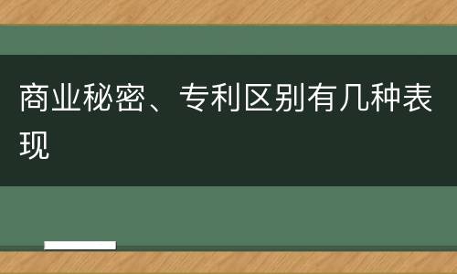 商业秘密、专利区别有几种表现