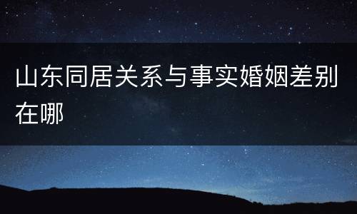 山东同居关系与事实婚姻差别在哪