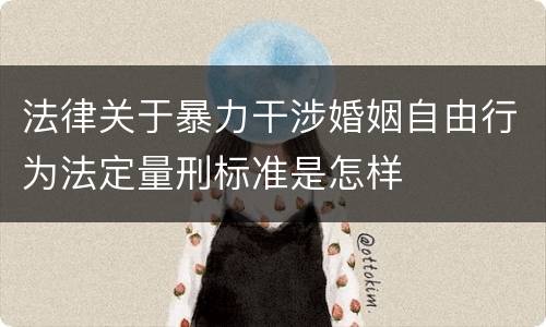 法律关于暴力干涉婚姻自由行为法定量刑标准是怎样