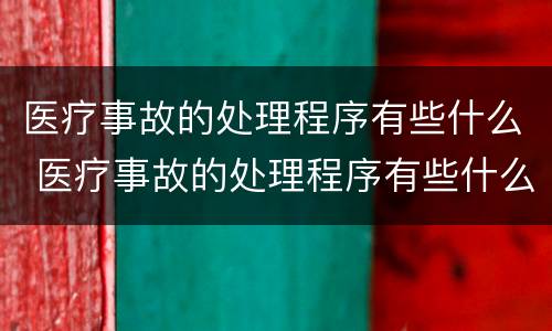医疗事故的处理程序有些什么 医疗事故的处理程序有些什么内容