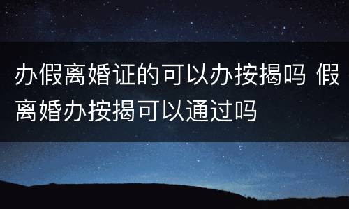 办假离婚证的可以办按揭吗 假离婚办按揭可以通过吗