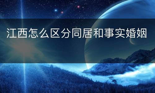 江西怎么区分同居和事实婚姻