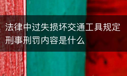 法律中过失损坏交通工具规定刑事刑罚内容是什么