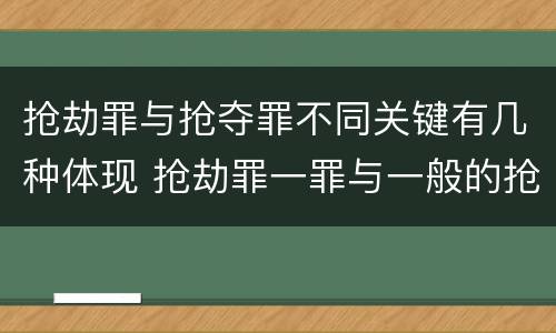 抢劫罪与抢夺罪不同关键有几种体现 抢劫罪一罪与一般的抢劫罪区别