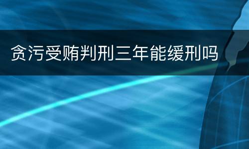 贪污受贿判刑三年能缓刑吗