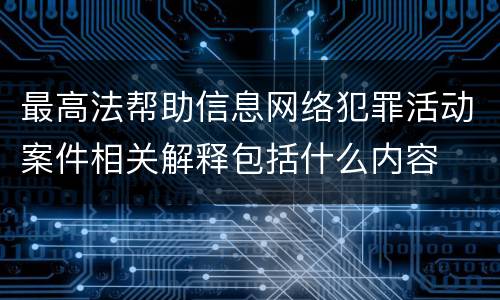 最高法帮助信息网络犯罪活动案件相关解释包括什么内容
