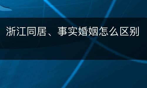 浙江同居、事实婚姻怎么区别