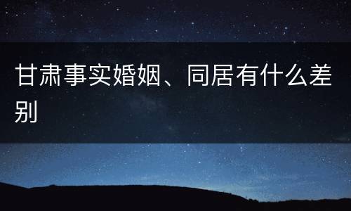 甘肃事实婚姻、同居有什么差别