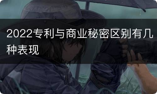 2022专利与商业秘密区别有几种表现