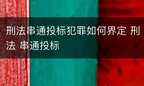 刑法串通投标犯罪如何界定 刑法 串通投标