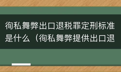 徇私舞弊出口退税罪定刑标准是什么（徇私舞弊提供出口退税凭证罪）