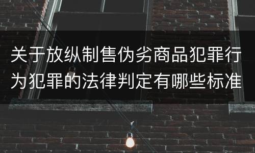 关于放纵制售伪劣商品犯罪行为犯罪的法律判定有哪些标准
