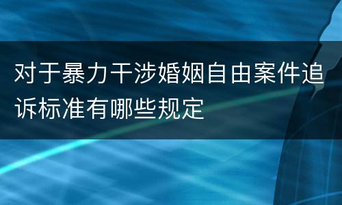 对于暴力干涉婚姻自由案件追诉标准有哪些规定