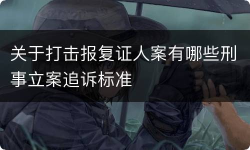 关于打击报复证人案有哪些刑事立案追诉标准