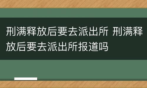 刑满释放后要去派出所 刑满释放后要去派出所报道吗