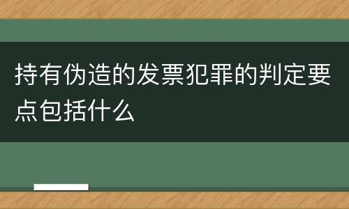 持有伪造的发票犯罪的判定要点包括什么