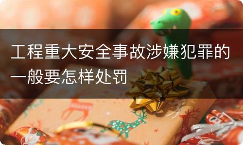 工程重大安全事故涉嫌犯罪的一般要怎样处罚
