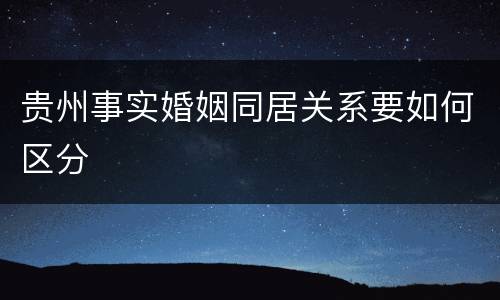 贵州事实婚姻同居关系要如何区分