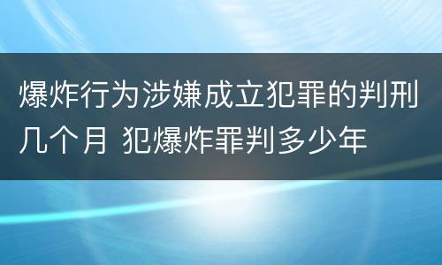 爆炸行为涉嫌成立犯罪的判刑几个月 犯爆炸罪判多少年