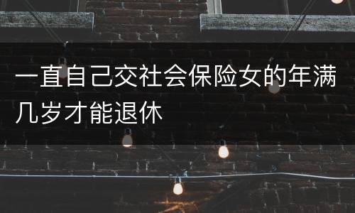 一直自己交社会保险女的年满几岁才能退休