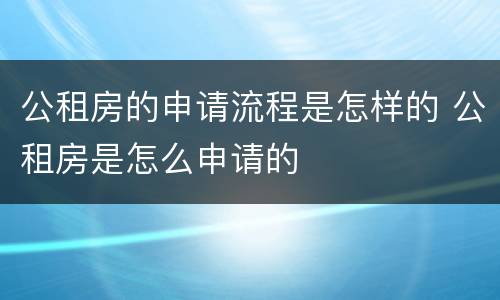 公租房的申请流程是怎样的 公租房是怎么申请的