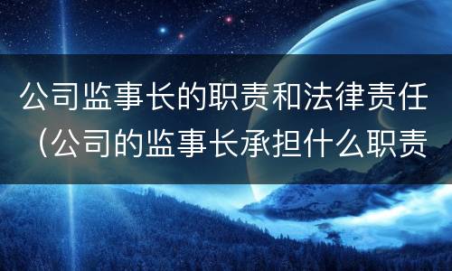 公司监事长的职责和法律责任（公司的监事长承担什么职责）