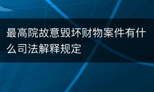 最高院故意毁坏财物案件有什么司法解释规定
