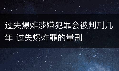 过失爆炸涉嫌犯罪会被判刑几年 过失爆炸罪的量刑