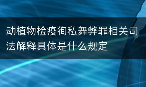 动植物检疫徇私舞弊罪相关司法解释具体是什么规定