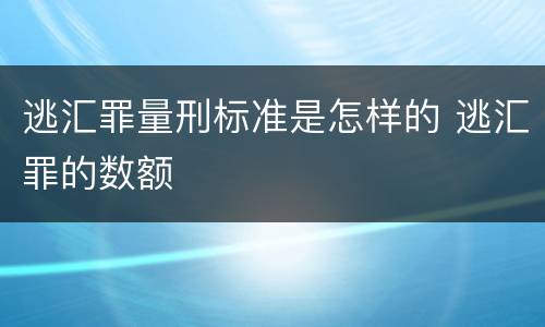 逃汇罪量刑标准是怎样的 逃汇罪的数额