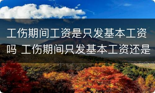 工伤期间工资是只发基本工资吗 工伤期间只发基本工资还是实际工资