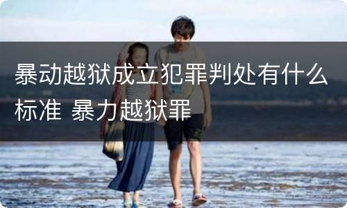 暴动越狱成立犯罪判处有什么标准 暴力越狱罪