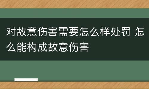 对故意伤害需要怎么样处罚 怎么能构成故意伤害