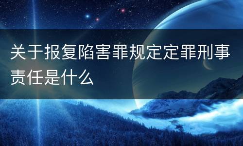 关于报复陷害罪规定定罪刑事责任是什么