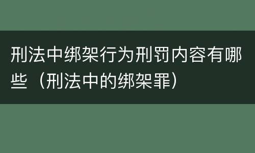 刑法中绑架行为刑罚内容有哪些（刑法中的绑架罪）