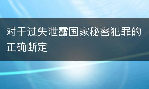 对于过失泄露国家秘密犯罪的正确断定