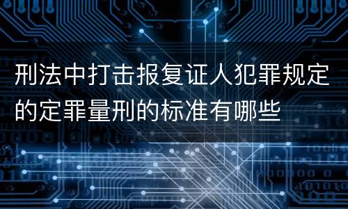 刑法中打击报复证人犯罪规定的定罪量刑的标准有哪些