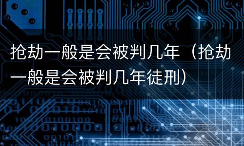 抢劫一般是会被判几年（抢劫一般是会被判几年徒刑）