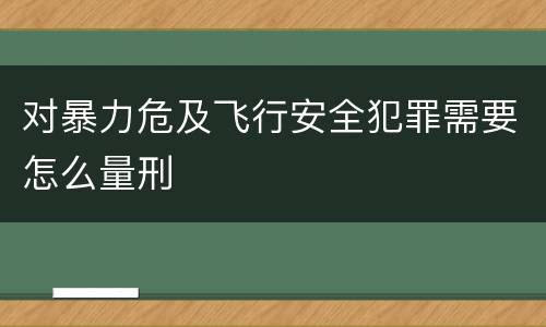 对暴力危及飞行安全犯罪需要怎么量刑