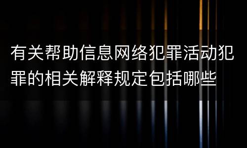 有关帮助信息网络犯罪活动犯罪的相关解释规定包括哪些