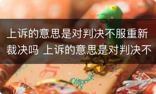 上诉的意思是对判决不服重新裁决吗 上诉的意思是对判决不服重新裁决吗为什么