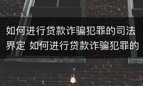 如何进行贷款诈骗犯罪的司法界定 如何进行贷款诈骗犯罪的司法界定规定